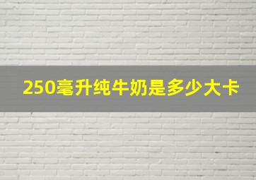 250毫升纯牛奶是多少大卡