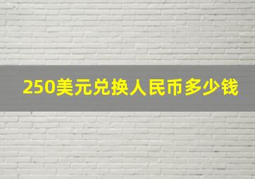 250美元兑换人民币多少钱