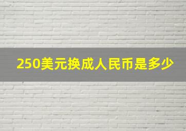 250美元换成人民币是多少