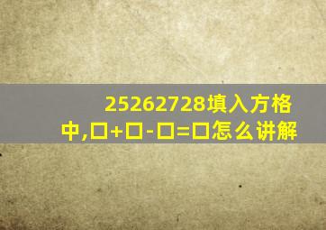 25262728填入方格中,口+口-口=口怎么讲解