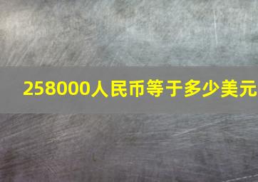 258000人民币等于多少美元