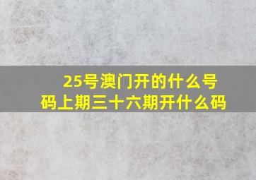 25号澳门开的什么号码上期三十六期开什么码