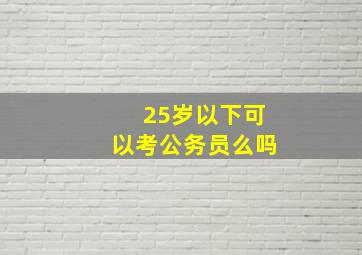 25岁以下可以考公务员么吗