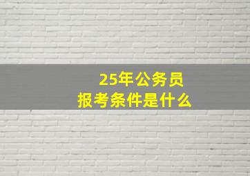 25年公务员报考条件是什么