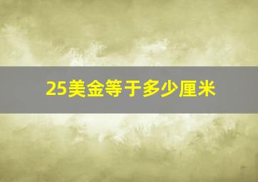 25美金等于多少厘米