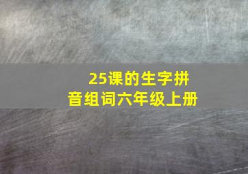 25课的生字拼音组词六年级上册