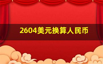 2604美元换算人民币