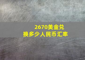 2670美金兑换多少人民币汇率