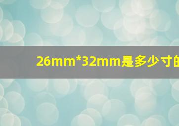 26mm*32mm是多少寸的