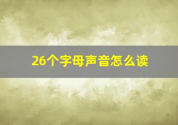 26个字母声音怎么读