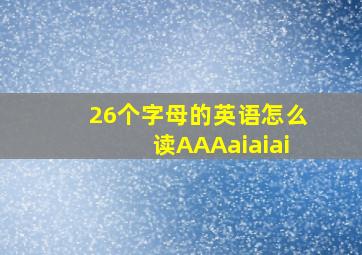 26个字母的英语怎么读AAAaiaiai