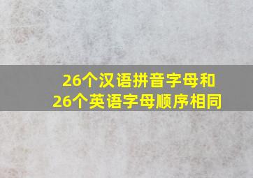 26个汉语拼音字母和26个英语字母顺序相同