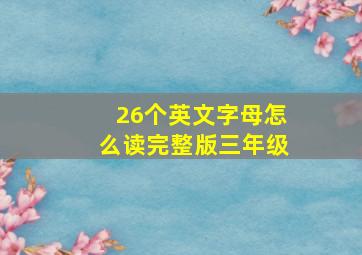 26个英文字母怎么读完整版三年级