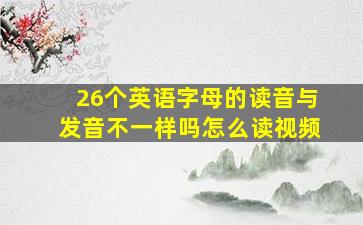 26个英语字母的读音与发音不一样吗怎么读视频