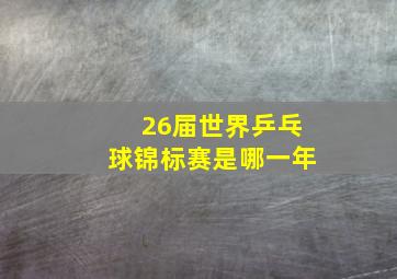 26届世界乒乓球锦标赛是哪一年