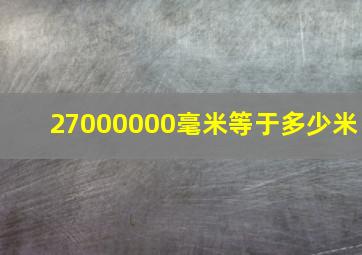 27000000毫米等于多少米