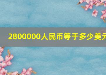 2800000人民币等于多少美元