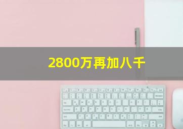 2800万再加八千