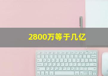 2800万等于几亿