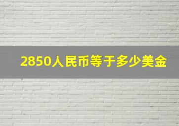 2850人民币等于多少美金