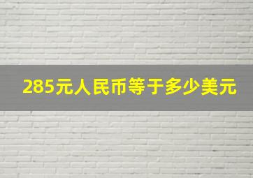 285元人民币等于多少美元