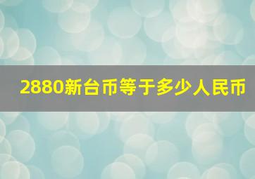 2880新台币等于多少人民币