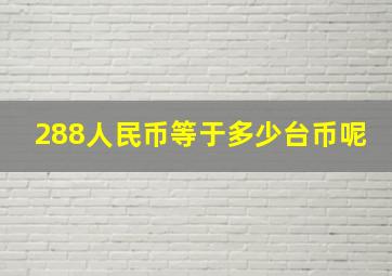 288人民币等于多少台币呢