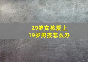 29岁女孩爱上19岁男孩怎么办