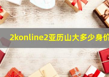 2konline2亚历山大多少身价