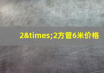 2×2方管6米价格