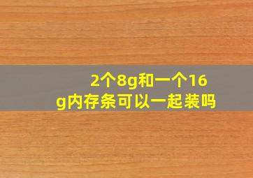 2个8g和一个16g内存条可以一起装吗