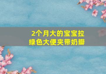 2个月大的宝宝拉绿色大便夹带奶瓣