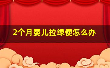 2个月婴儿拉绿便怎么办