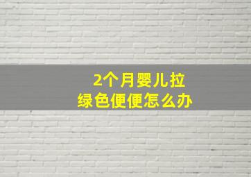 2个月婴儿拉绿色便便怎么办