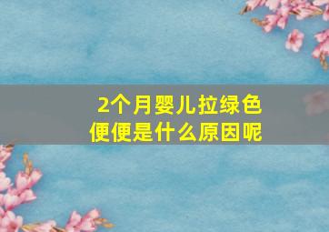 2个月婴儿拉绿色便便是什么原因呢