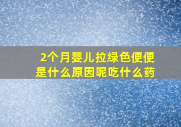 2个月婴儿拉绿色便便是什么原因呢吃什么药