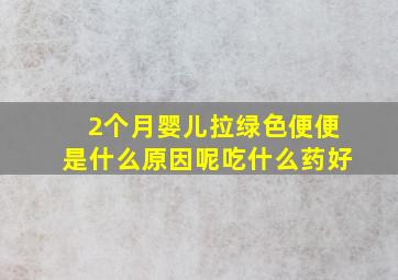 2个月婴儿拉绿色便便是什么原因呢吃什么药好