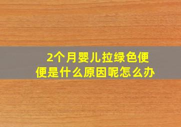 2个月婴儿拉绿色便便是什么原因呢怎么办