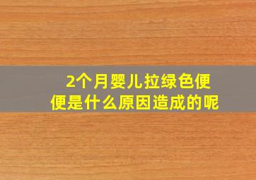 2个月婴儿拉绿色便便是什么原因造成的呢