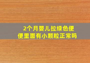 2个月婴儿拉绿色便便里面有小颗粒正常吗