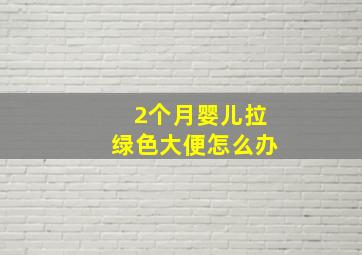 2个月婴儿拉绿色大便怎么办