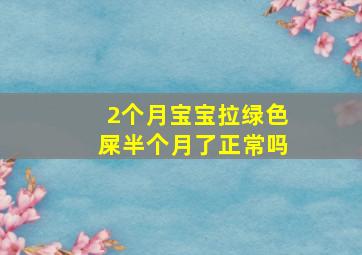 2个月宝宝拉绿色屎半个月了正常吗