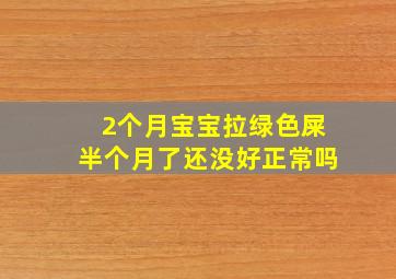 2个月宝宝拉绿色屎半个月了还没好正常吗