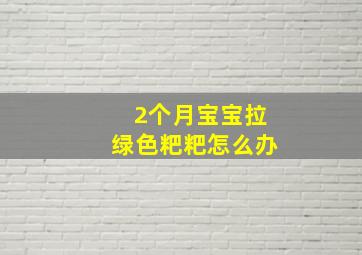 2个月宝宝拉绿色粑粑怎么办