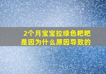 2个月宝宝拉绿色粑粑是因为什么原因导致的