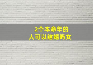 2个本命年的人可以结婚吗女