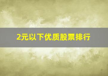 2元以下优质股票排行