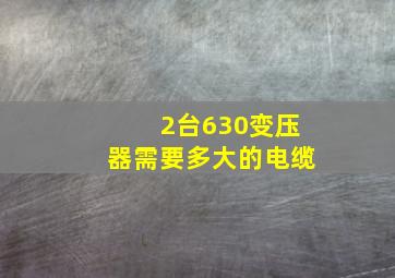 2台630变压器需要多大的电缆