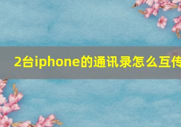 2台iphone的通讯录怎么互传