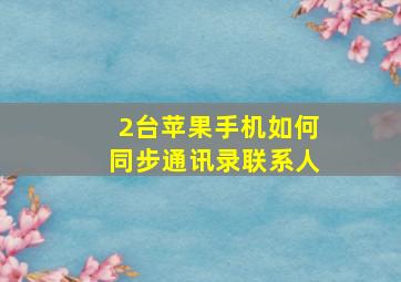 2台苹果手机如何同步通讯录联系人